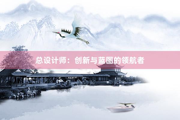 总设计师：创新与蓝图的领航者