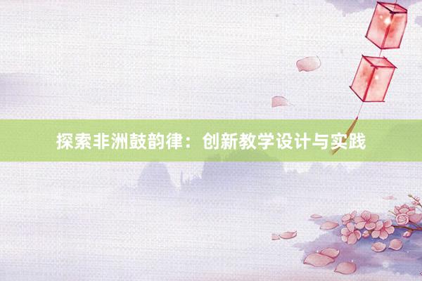 探索非洲鼓韵律：创新教学设计与实践