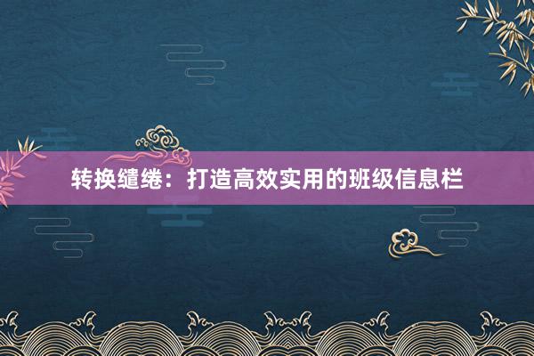 转换缱绻：打造高效实用的班级信息栏