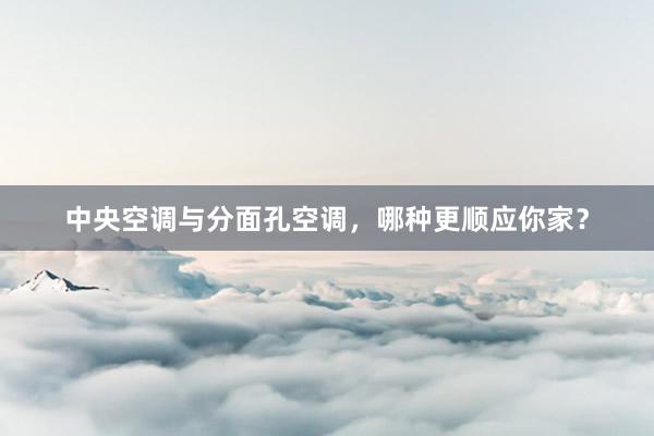 中央空调与分面孔空调，哪种更顺应你家？